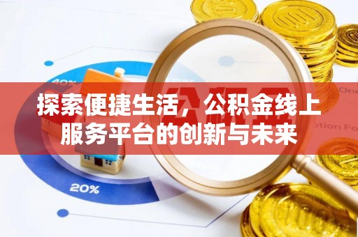 鄂城探索便捷生活，公积金线上服务平台的创新与未来
