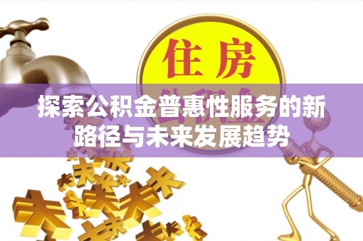 鄂城探索公积金普惠性服务的新路径与未来发展趋势