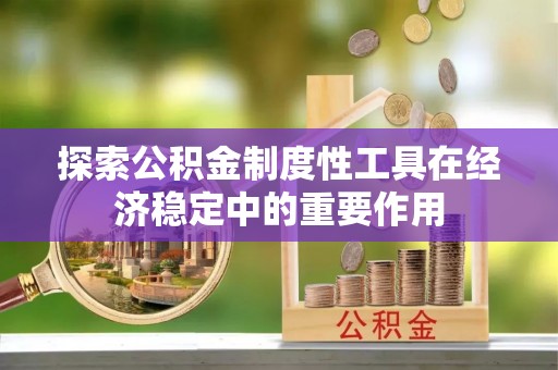 鄂城探索公积金制度性工具在经济稳定中的重要作用