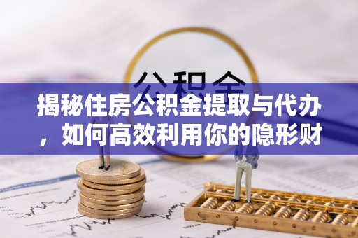 鄂城揭秘住房公积金提取与代办，如何高效利用你的隐形财富？