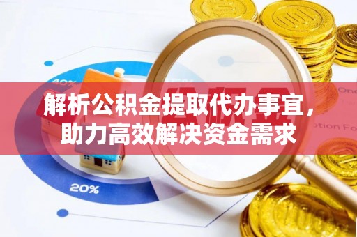 鄂城解析公积金提取代办事宜，助力高效解决资金需求