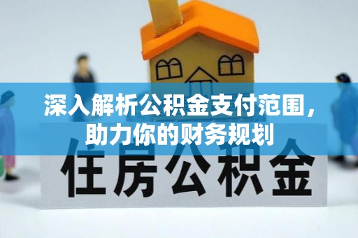 鄂城深入解析公积金支付范围，助力你的财务规划