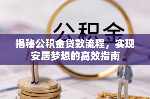 鄂城揭秘公积金贷款流程，实现安居梦想的高效指南