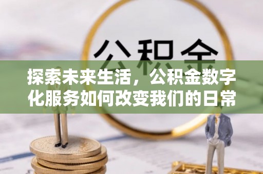 鄂城探索未来生活，公积金数字化服务如何改变我们的日常