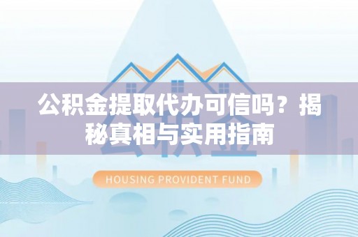鄂城公积金提取代办可信吗？揭秘真相与实用指南