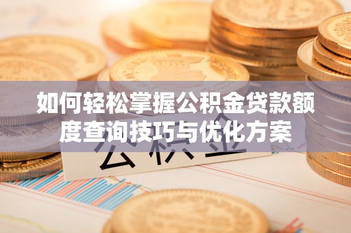鄂城如何轻松掌握公积金贷款额度查询技巧与优化方案