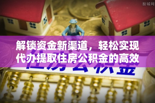 鄂城解锁资金新渠道，轻松实现代办提取住房公积金的高效攻略