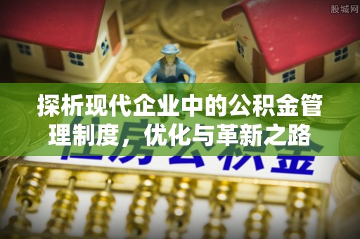 鄂城探析现代企业中的公积金管理制度，优化与革新之路