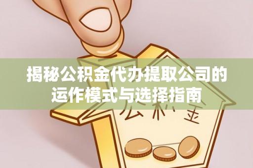 鄂城揭秘公积金代办提取公司的运作模式与选择指南