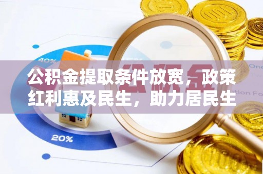 鄂城公积金提取条件放宽，政策红利惠及民生，助力居民生活质量提升
