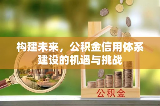鄂城构建未来，公积金信用体系建设的机遇与挑战