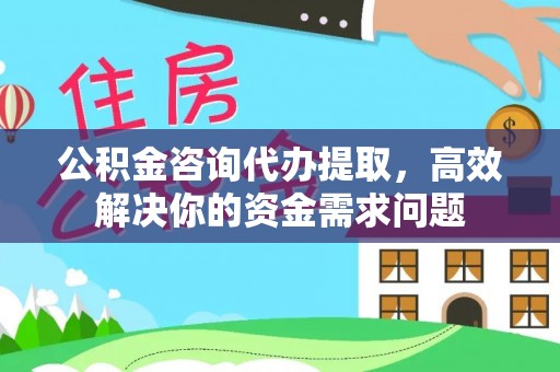 鄂城公积金咨询代办提取，高效解决你的资金需求问题