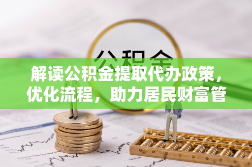 鄂城解读公积金提取代办政策，优化流程，助力居民财富管理