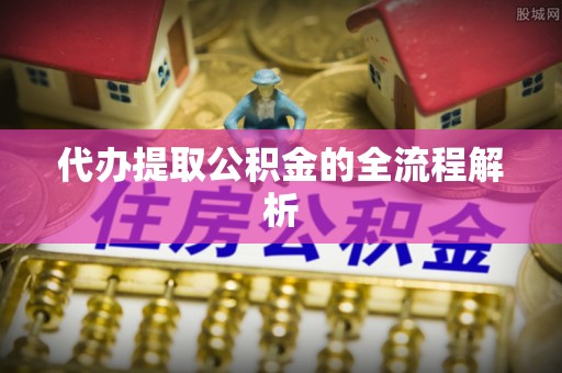 鄂城代办提取公积金的全流程解析