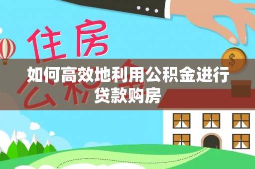 鄂城如何高效地利用公积金进行贷款购房