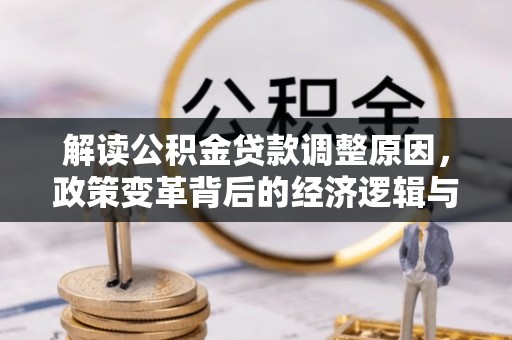 鄂城解读公积金贷款调整原因，政策变革背后的经济逻辑与民生影响